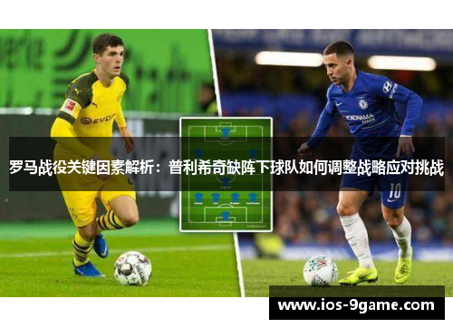 罗马战役关键因素解析:普利希奇缺阵下球队如何调整战略应对挑战 罗马战役关键因素解析:普利希奇缺阵下球队如何调整战略应对挑战