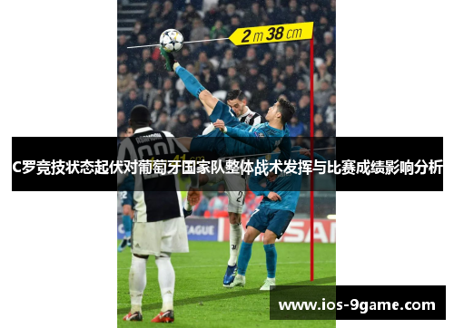 C罗竞技状态起伏对葡萄牙国家队整体战术发挥与比赛成绩影响分析 C罗竞技状态起伏对葡萄牙国家队整体战术发挥与比赛成绩影响分析