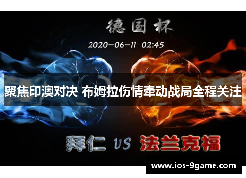 聚焦印澳对决 布姆拉伤情牵动战局全程关注 聚焦印澳对决 布姆拉伤情牵动战局全程关注