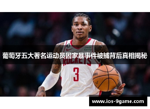 葡萄牙五大著名运动员因家暴事件被捕背后真相揭秘 葡萄牙五大著名运动员因家暴事件被捕背后真相揭秘