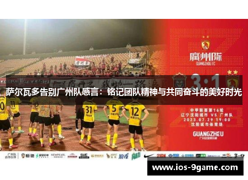 萨尔瓦多告别广州队感言:铭记团队精神与共同奋斗的美好时光 萨尔瓦多告别广州队感言:铭记团队精神与共同奋斗的美好时光