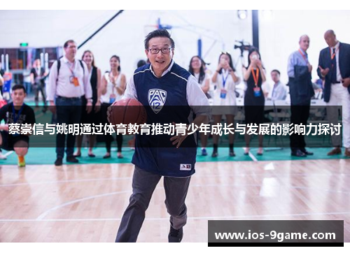 蔡崇信与姚明通过体育教育推动青少年成长与发展的影响力探讨 蔡崇信与姚明通过体育教育推动青少年成长与发展的影响力探讨