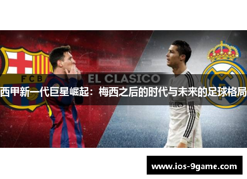 西甲新一代巨星崛起:梅西之后的时代与未来的足球格局 西甲新一代巨星崛起:梅西之后的时代与未来的足球格局