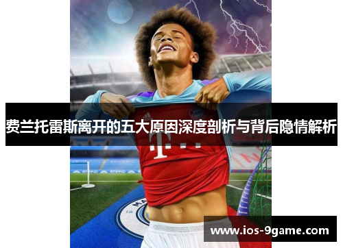 费兰托雷斯离开的五大原因深度剖析与背后隐情解析 费兰托雷斯离开的五大原因深度剖析与背后隐情解析