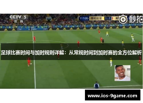 足球比赛时间与加时规则详解:从常规时间到加时赛的全方位解析 足球比赛时间与加时规则详解:从常规时间到加时赛的全方位解析