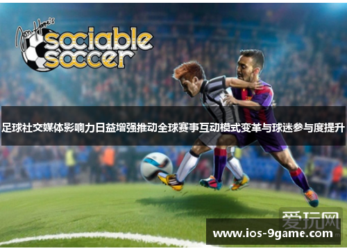 足球社交媒体影响力日益增强推动全球赛事互动模式变革与球迷参与度提升 足球社交媒体影响力日益增强推动全球赛事互动模式变革与球迷参与度提升