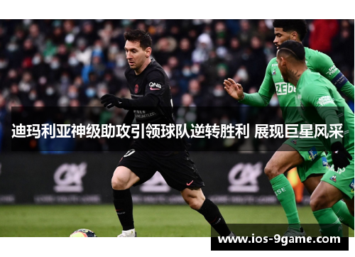 迪玛利亚神级助攻引领球队逆转胜利 展现巨星风采 迪玛利亚神级助攻引领球队逆转胜利 展现巨星风采