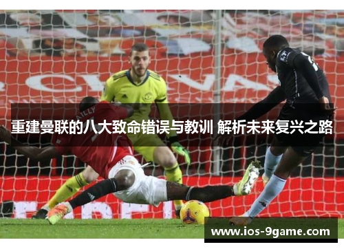 重建曼联的八大致命错误与教训 解析未来复兴之路 重建曼联的八大致命错误与教训 解析未来复兴之路
