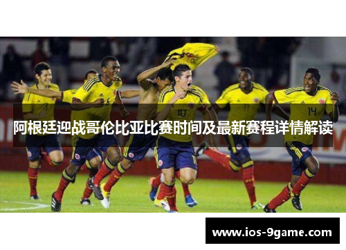 阿根廷迎战哥伦比亚比赛时间及最新赛程详情解读 阿根廷迎战哥伦比亚比赛时间及最新赛程详情解读