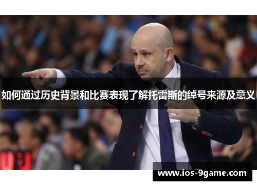 如何通过历史背景和比赛表现了解托雷斯的绰号来源及意义