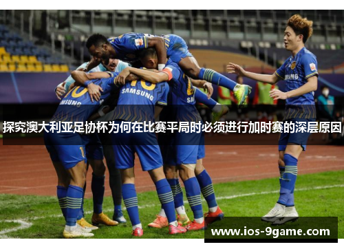 探究澳大利亚足协杯为何在比赛平局时必须进行加时赛的深层原因 探究澳大利亚足协杯为何在比赛平局时必须进行加时赛的深层原因
