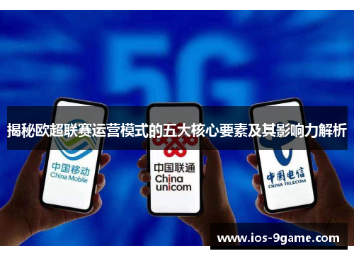 揭秘欧超联赛运营模式的五大核心要素及其影响力解析 揭秘欧超联赛运营模式的五大核心要素及其影响力解析