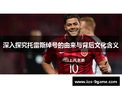 深入探究托雷斯绰号的由来与背后文化含义