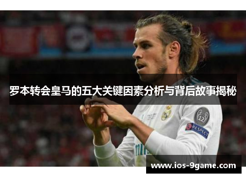 罗本转会皇马的五大关键因素分析与背后故事揭秘