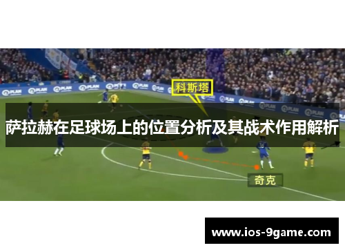萨拉赫在足球场上的位置分析及其战术作用解析