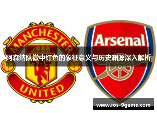 阿森纳队徽中红色的象征意义与历史渊源深入解析