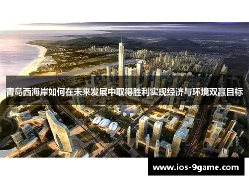 青岛西海岸如何在未来发展中取得胜利实现经济与环境双赢目标
