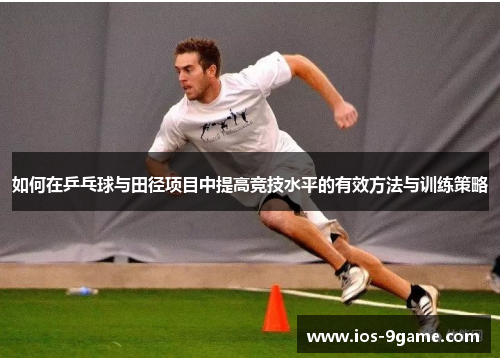 如何在乒乓球与田径项目中提高竞技水平的有效方法与训练策略
