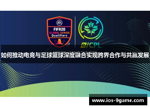 如何推动电竞与足球篮球深度融合实现跨界合作与共赢发展