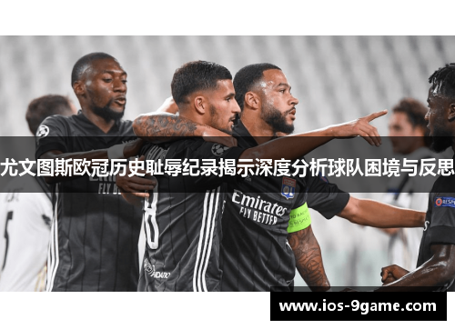 尤文图斯欧冠历史耻辱纪录揭示深度分析球队困境与反思
