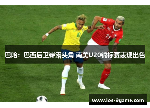 巴哈：巴西后卫崭露头角 南美U20锦标赛表现出色