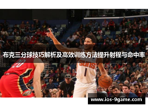 布克三分球技巧解析及高效训练方法提升射程与命中率