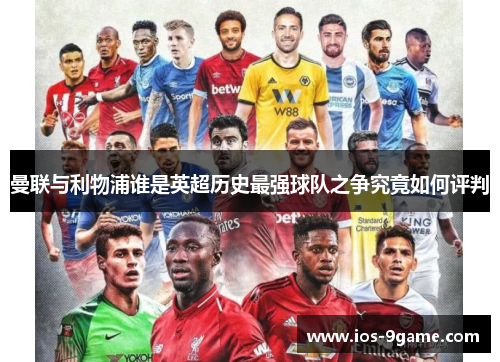 曼联与利物浦谁是英超历史最强球队之争究竟如何评判 曼联与利物浦谁是英超历史最强球队之争究竟如何评判