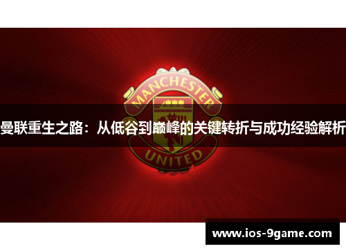 曼联重生之路：从低谷到巅峰的关键转折与成功经验解析