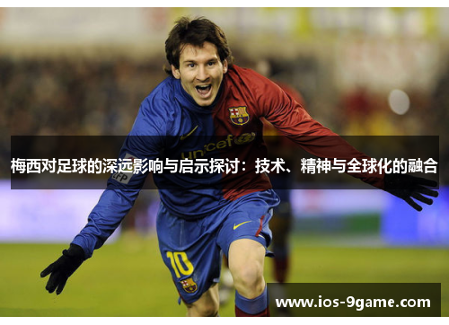梅西对足球的深远影响与启示探讨:技术、精神与全球化的融合 梅西对足球的深远影响与启示探讨:技术、精神与全球化的融合