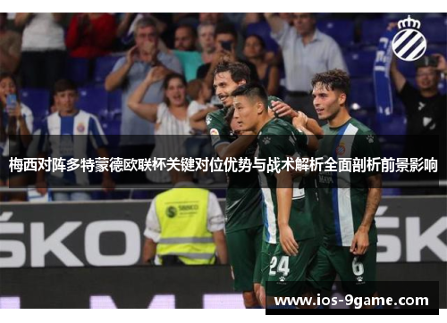 梅西对阵多特蒙德欧联杯关键对位优势与战术解析全面剖析前景影响