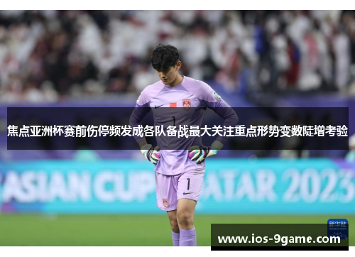 焦点亚洲杯赛前伤停频发成各队备战最大关注重点形势变数陡增考验