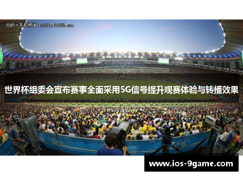 世界杯组委会宣布赛事全面采用5G信号提升观赛体验与转播效果 世界杯组委会宣布赛事全面采用5G信号提升观赛体验与转播效果