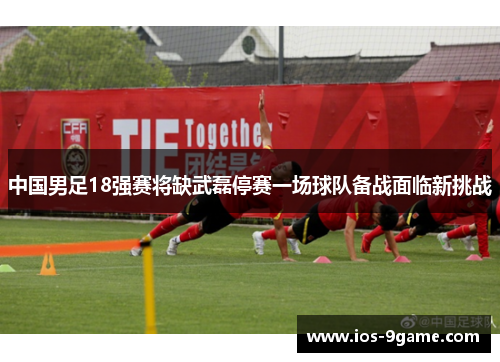 中国男足18强赛将缺武磊停赛一场球队备战面临新挑战