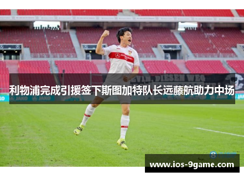 利物浦完成引援签下斯图加特队长远藤航助力中场