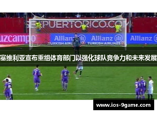 塞维利亚宣布重组体育部门以强化球队竞争力和未来发展