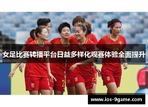 女足比赛转播平台日益多样化观赛体验全面提升