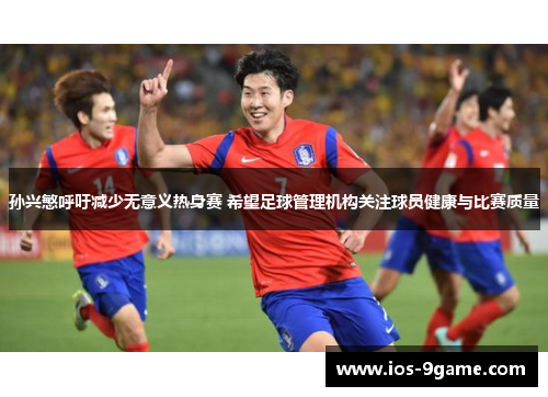 孙兴慜呼吁减少无意义热身赛 希望足球管理机构关注球员健康与比赛质量 孙兴慜呼吁减少无意义热身赛 希望足球管理机构关注球员健康与比赛质量