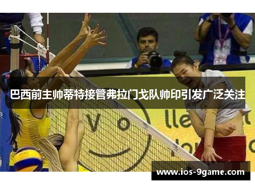 巴西前主帅蒂特接管弗拉门戈队帅印引发广泛关注