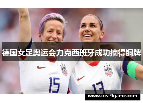 德国女足奥运会力克西班牙成功摘得铜牌