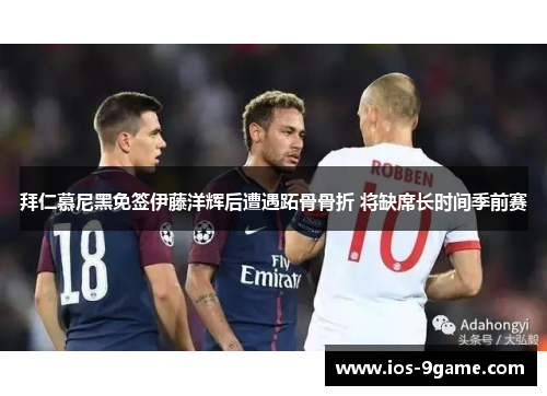 拜仁慕尼黑免签伊藤洋辉后遭遇跖骨骨折 将缺席长时间季前赛