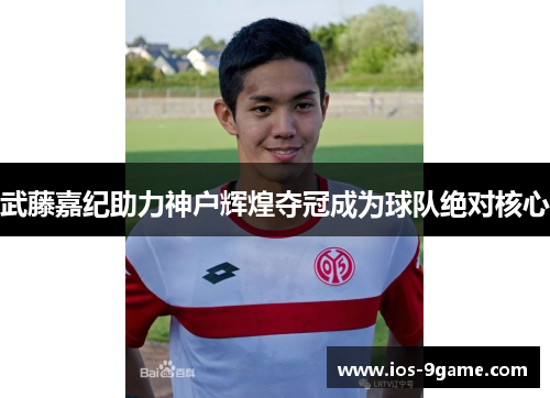 武藤嘉纪助力神户辉煌夺冠成为球队绝对核心 武藤嘉纪助力神户辉煌夺冠成为球队绝对核心