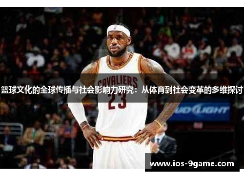 篮球文化的全球传播与社会影响力研究:从体育到社会变革的多维探讨 篮球文化的全球传播与社会影响力研究:从体育到社会变革的多维探讨