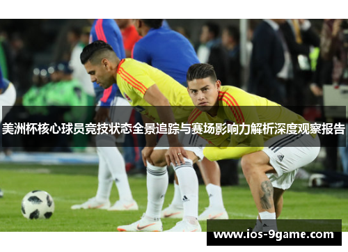 美洲杯核心球员竞技状态全景追踪与赛场影响力解析深度观察报告 美洲杯核心球员竞技状态全景追踪与赛场影响力解析深度观察报告