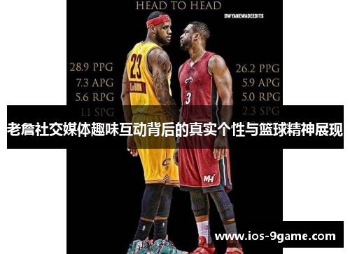 老詹社交媒体趣味互动背后的真实个性与篮球精神展现 老詹社交媒体趣味互动背后的真实个性与篮球精神展现