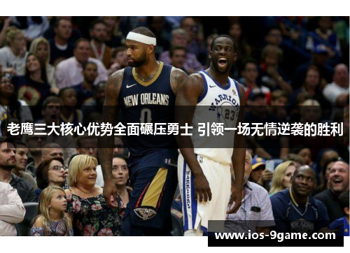 老鹰三大核心优势全面碾压勇士 引领一场无情逆袭的胜利 老鹰三大核心优势全面碾压勇士 引领一场无情逆袭的胜利