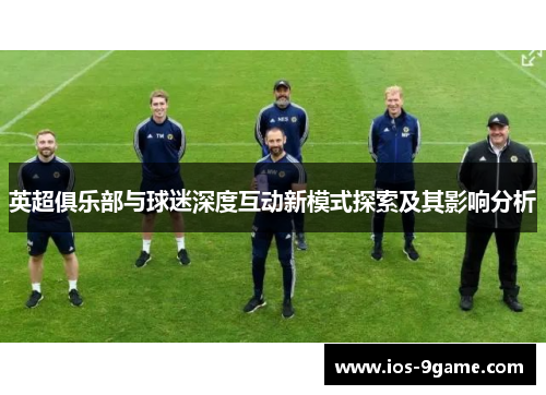 英超俱乐部与球迷深度互动新模式探索及其影响分析