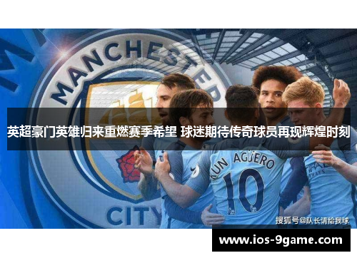 英超豪门英雄归来重燃赛季希望 球迷期待传奇球员再现辉煌时刻 英超豪门英雄归来重燃赛季希望 球迷期待传奇球员再现辉煌时刻
