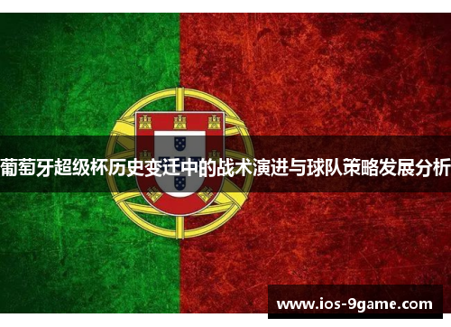 葡萄牙超级杯历史变迁中的战术演进与球队策略发展分析 葡萄牙超级杯历史变迁中的战术演进与球队策略发展分析
